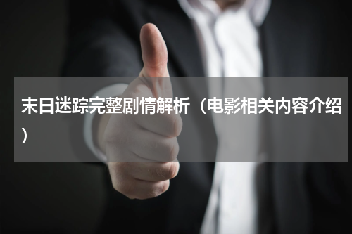 末日迷踪完整剧情解析（电影相关内容介绍）