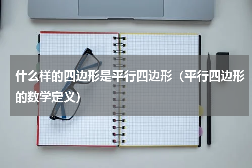 什么样的四边形是平行四边形（平行四边形的数学定义）