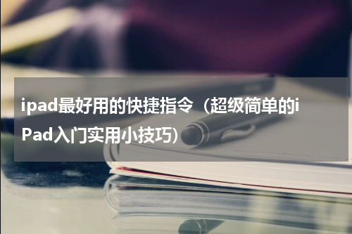 ipad最好用的快捷指令（超级简单的iPad入门实用小技巧）
