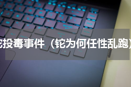 铊投毒事件（铊为何任性乱跑）