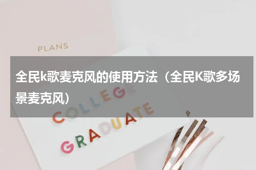 全民k歌麦克风的使用方法（全民K歌多场景麦克风）