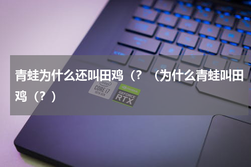 青蛙为什么还叫田鸡（？（为什么青蛙叫田鸡（？）