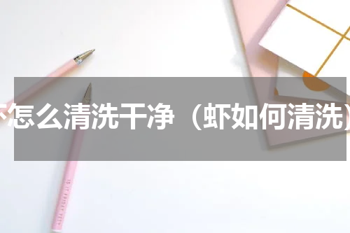 虾怎么清洗干净（虾如何清洗）