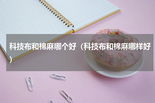 科技布和棉麻哪个好（科技布和棉麻哪样好）
