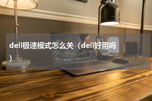 dell极速模式怎么关（dell好用吗）