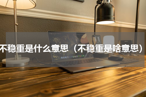 不稳重是什么意思（不稳重是啥意思）