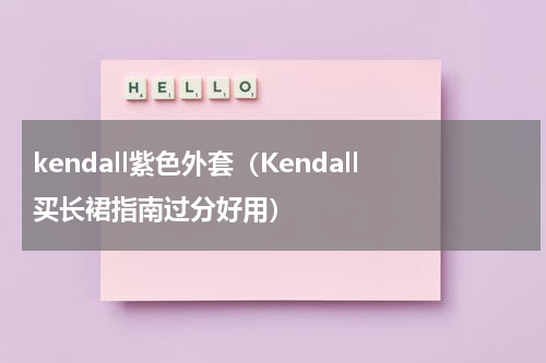 kendall紫色外套（Kendall买长裙指南过分好用）