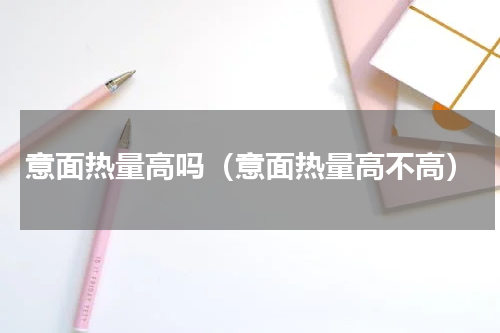 意面热量高吗（意面热量高不高）