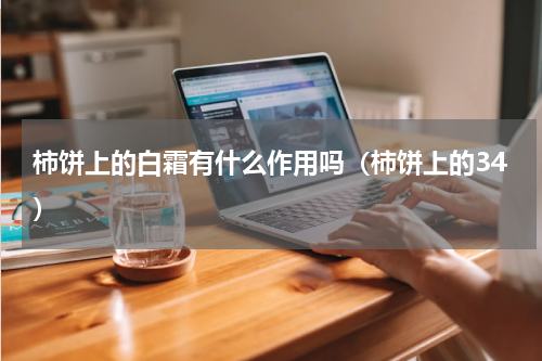 柿饼上的白霜有什么作用吗（柿饼上的34）