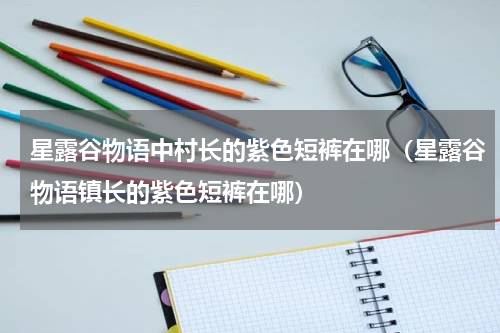星露谷物语中村长的紫色短裤在哪（星露谷物语镇长的紫色短裤在哪）