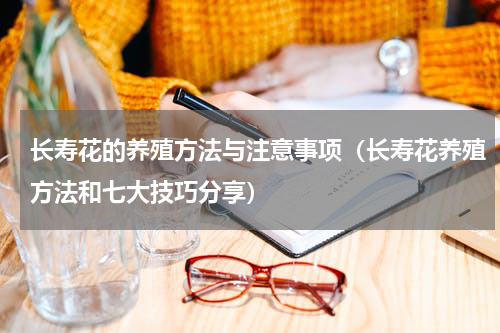 长寿花的养殖方法与注意事项（长寿花养殖方法和七大技巧分享）