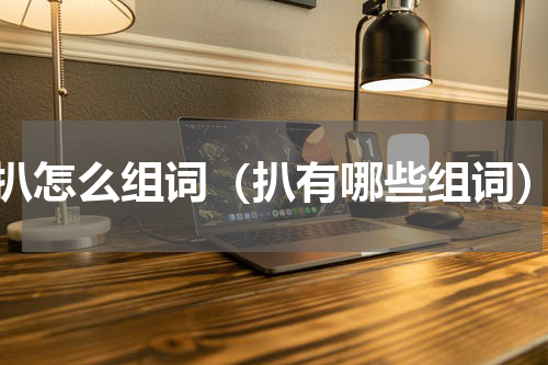扒怎么组词（扒有哪些组词）
