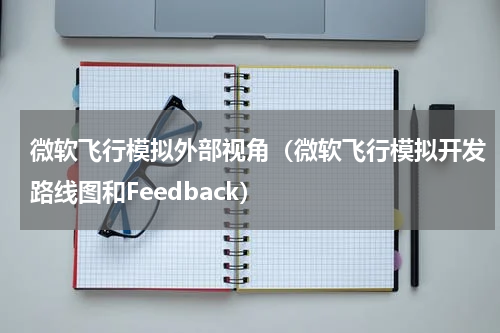 微软飞行模拟外部视角（微软飞行模拟开发路线图和Feedback）