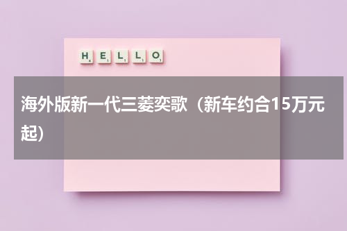 海外版新一代三菱奕歌（新车约合15万元起）