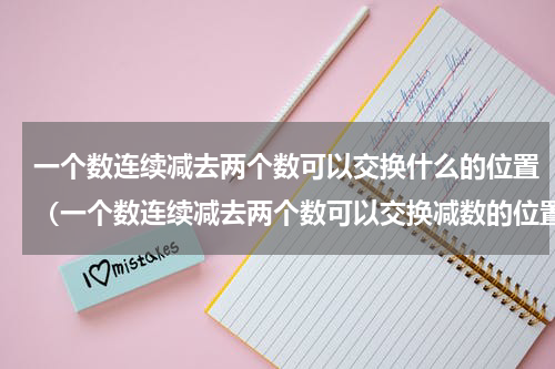 一个数连续减去两个数可以交换什么的位置（一个数连续减去两个数可以交换减数的位置）