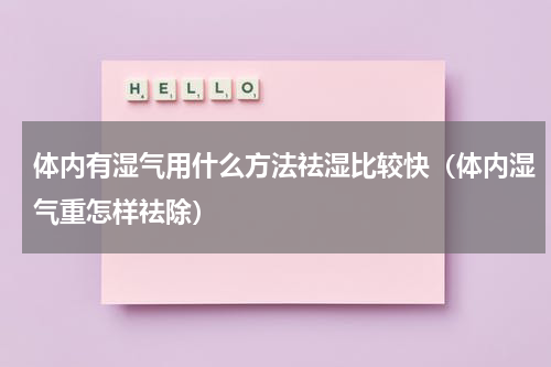 体内有湿气用什么方法祛湿比较快（体内湿气重怎样祛除）