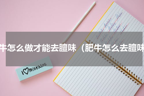 肥牛怎么做才能去膻味（肥牛怎么去膻味）