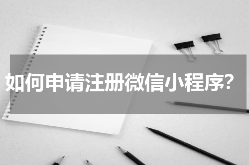 如何申请注册微信小程序？