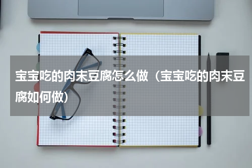 宝宝吃的肉末豆腐怎么做（宝宝吃的肉末豆腐如何做）
