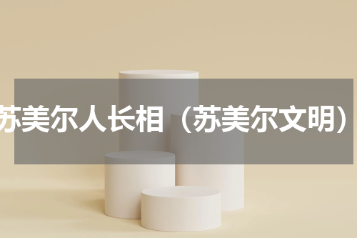 苏美尔人长相（苏美尔文明）