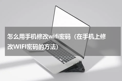怎么用手机修改wifi密码（在手机上修改WIFI密码的方法）