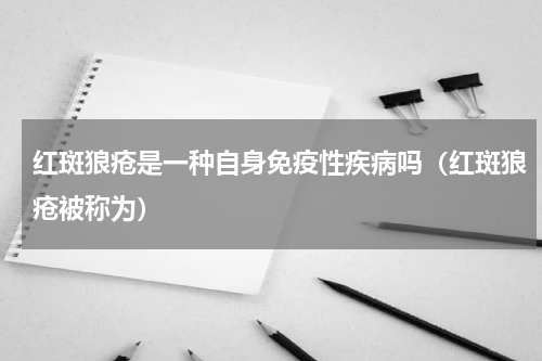 红斑狼疮是一种自身免疫性疾病吗（红斑狼疮被称为）