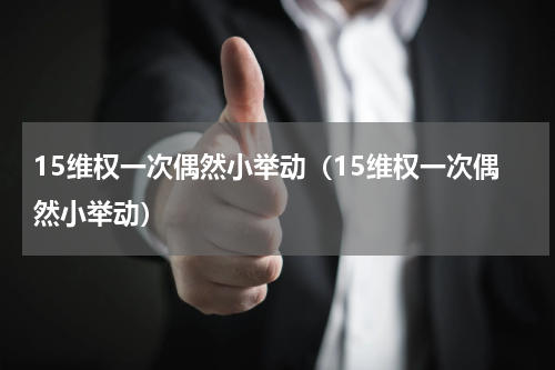 15维权一次偶然小举动（15维权一次偶然小举动）