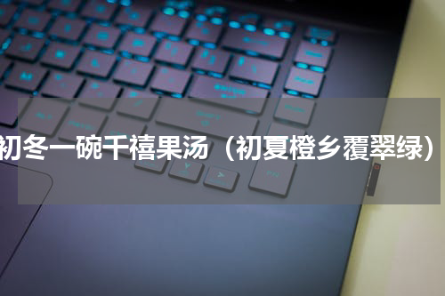 初冬一碗千禧果汤（初夏橙乡覆翠绿）
