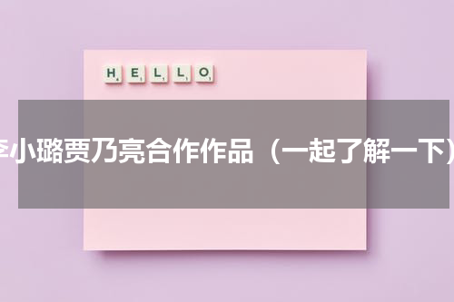 李小璐贾乃亮合作作品（一起了解一下）