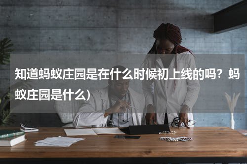 知道蚂蚁庄园是在什么时候初上线的吗？蚂蚁庄园是什么）