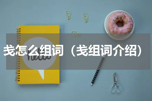 戋怎么组词（戋组词介绍）