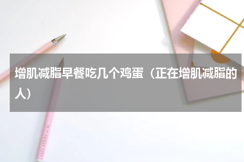 增肌减脂早餐吃几个鸡蛋（正在增肌减脂的人）