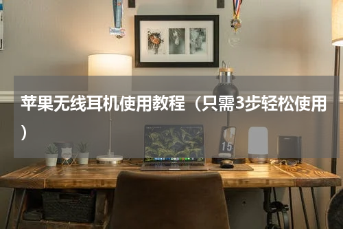 苹果无线耳机使用教程（只需3步轻松使用）