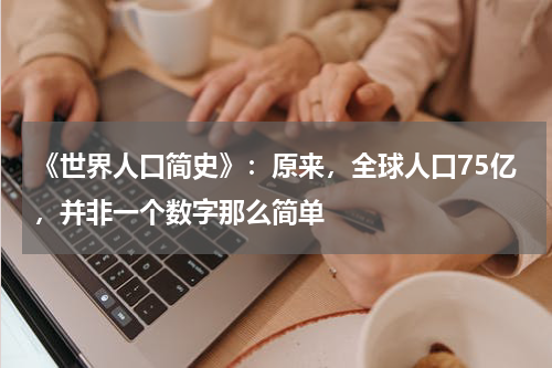 《世界人口简史》：原来，全球人口75亿，并非一个数字那么简单