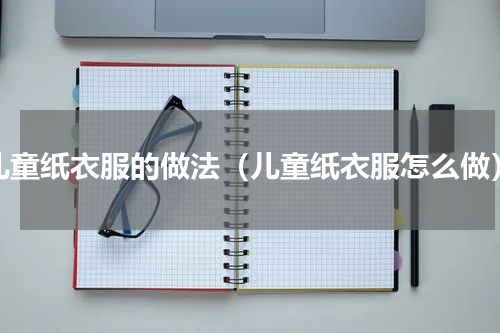 儿童纸衣服的做法（儿童纸衣服怎么做）