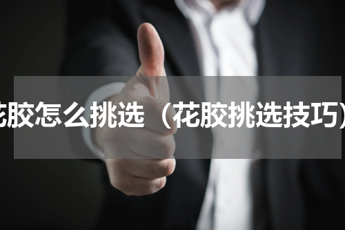 花胶怎么挑选（花胶挑选技巧）