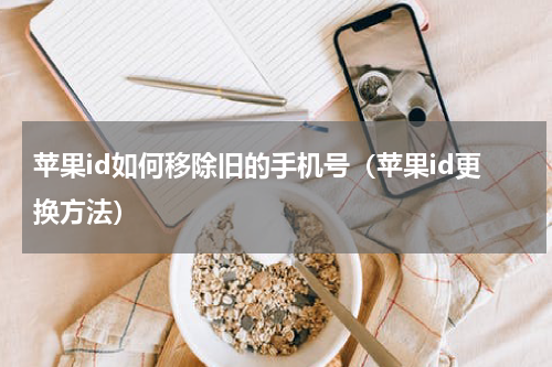 苹果id如何移除旧的手机号（苹果id更换方法）
