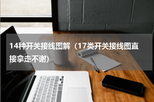 14种开关接线图解（17类开关接线图直接拿走不谢）