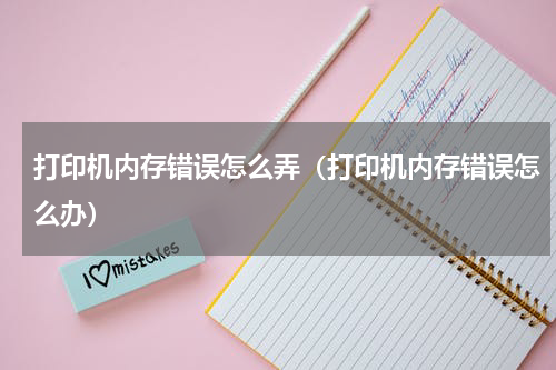 打印机内存错误怎么弄（打印机内存错误怎么办）