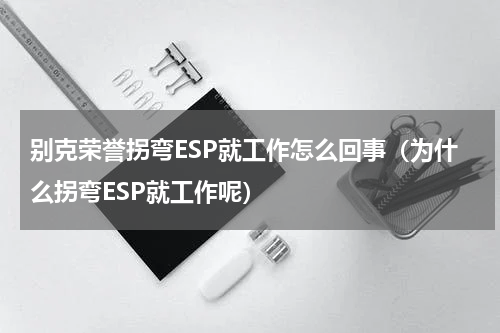 别克荣誉拐弯ESP就工作怎么回事（为什么拐弯ESP就工作呢）