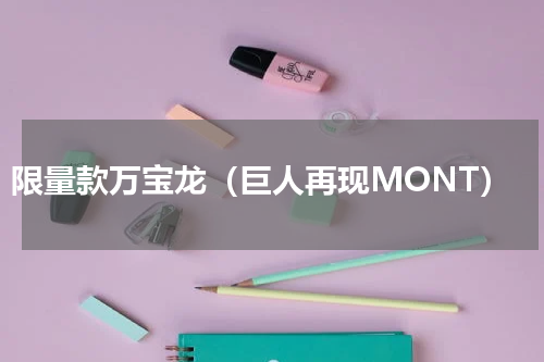限量款万宝龙（巨人再现MONT）