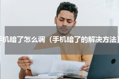 手机暗了怎么调（手机暗了的解决方法）