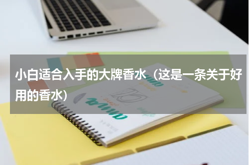 小白适合入手的大牌香水（这是一条关于好用的香水）