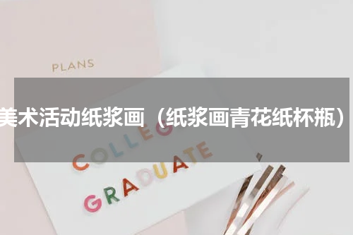 美术活动纸浆画（纸浆画青花纸杯瓶）