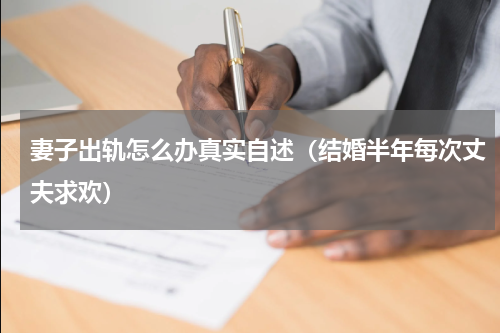 妻子出轨怎么办真实自述（结婚半年每次丈夫求欢）