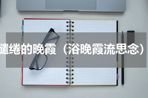 缱绻的晚霞（浴晚霞流思念）