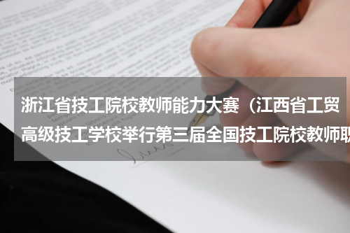 浙江省技工院校教师能力大赛（江西省工贸高级技工学校举行第三届全国技工院校教师职业能力大赛）