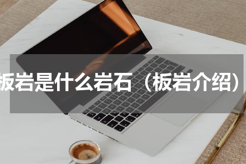 板岩是什么岩石（板岩介绍）