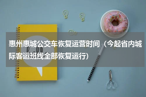 惠州惠城公交车恢复运营时间（今起省内城际客运班线全部恢复运行）