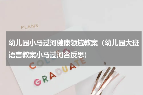 幼儿园小马过河健康领域教案（幼儿园大班语言教案小马过河含反思）